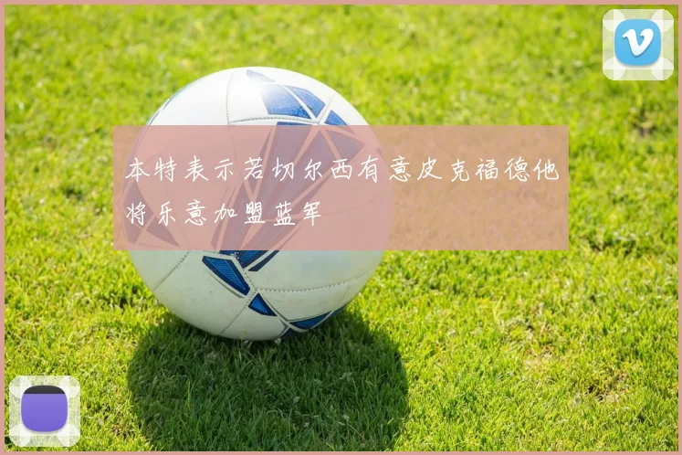 本特表示若切尔西有意皮克福德他将乐意加盟蓝军
