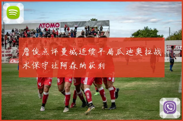 詹俊点评曼城连续平局瓜迪奥拉战术保守让阿森纳获利