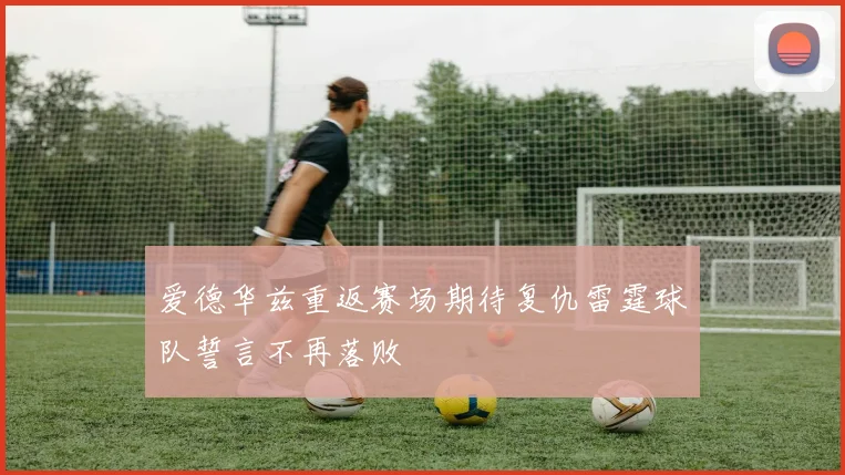 爱德华兹重返赛场期待复仇雷霆球队誓言不再落败