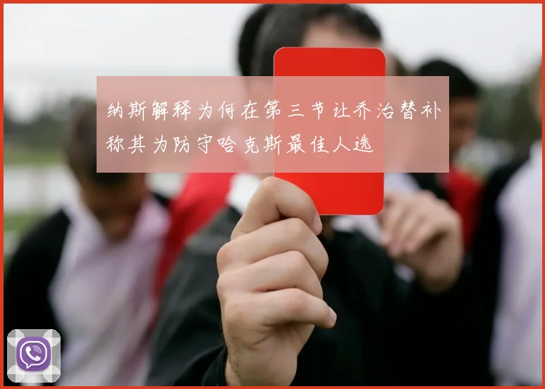 纳斯解释为何在第三节让乔治替补称其为防守哈克斯最佳人选