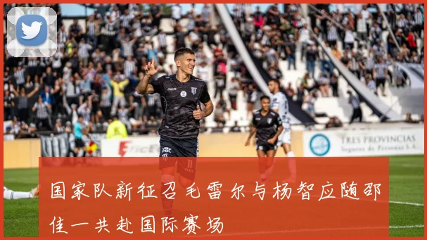 国家队新征召毛雷尔与杨智应随邵佳一共赴国际赛场