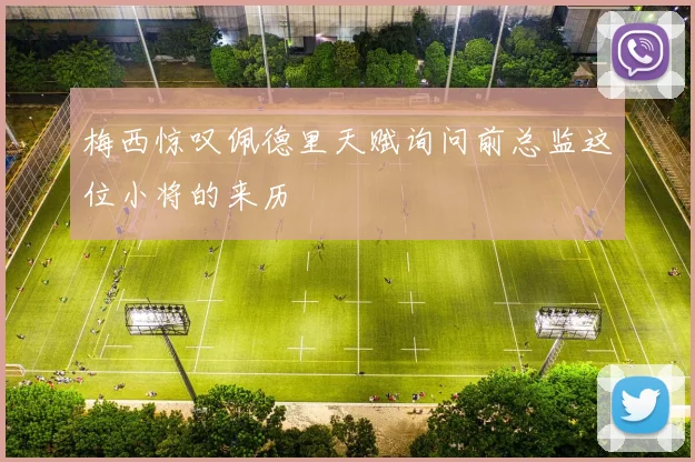 梅西惊叹佩德里天赋询问前总监这位小将的来历