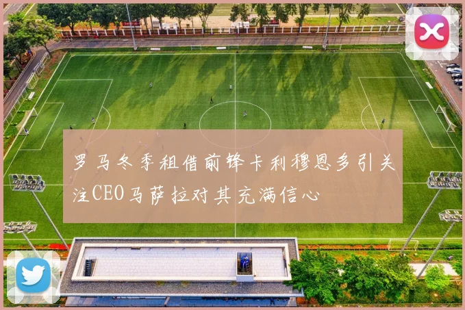 罗马冬季租借前锋卡利穆恩多引关注CEO马萨拉对其充满信心